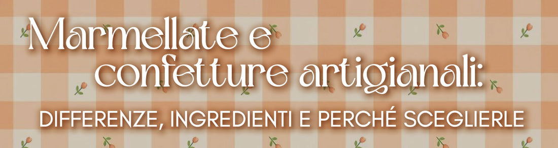 Marmellate e confetture artigianali: differenze, ingredienti e perché sceglierle